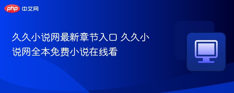 久久小说网最新章节入口 久久小说网全本免费小说在线看