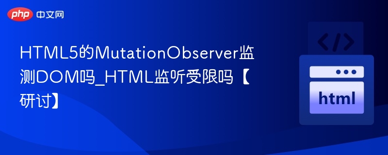 HTML5的MutationObserver监测DOM吗_HTML监听受限吗【研讨】