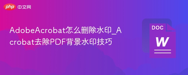AdobeAcrobat怎么删除水印_Acrobat去除PDF背景水印技巧