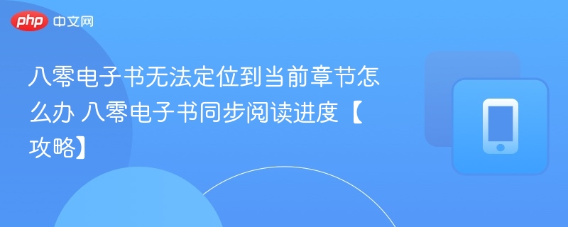 八零电子书无法定位到当前章节怎么办 八零电子书同步阅读进度【攻略】