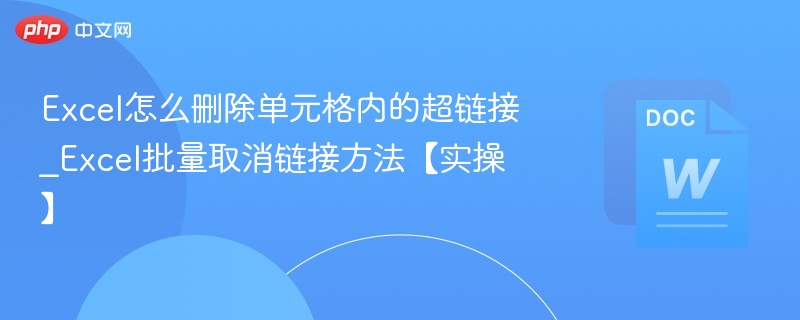 Excel怎么删除单元格内的超链接_Excel批量取消链接方法【实操】