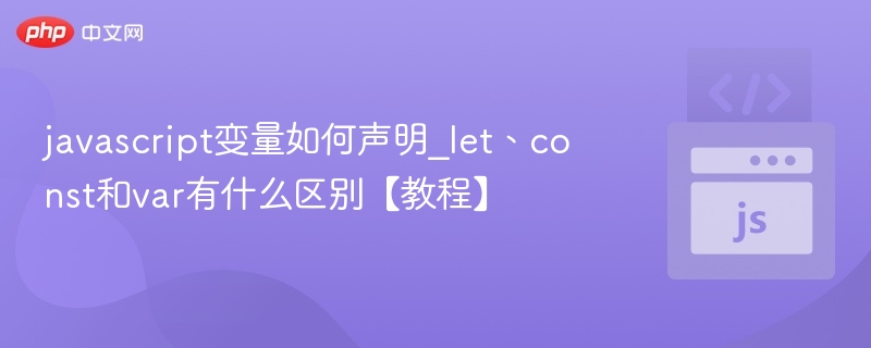 javascript变量如何声明_let、const和var有什么区别【教程】