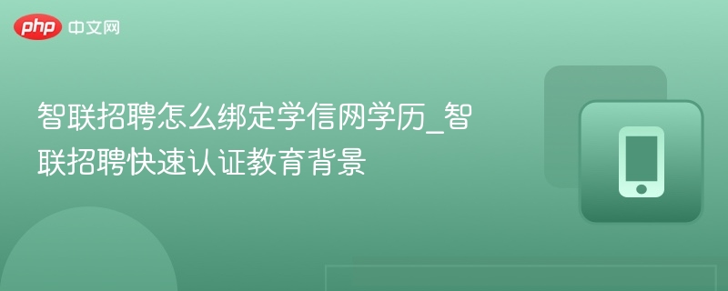 智联招聘怎么绑定学信网学历_智联招聘快速认证教育背景