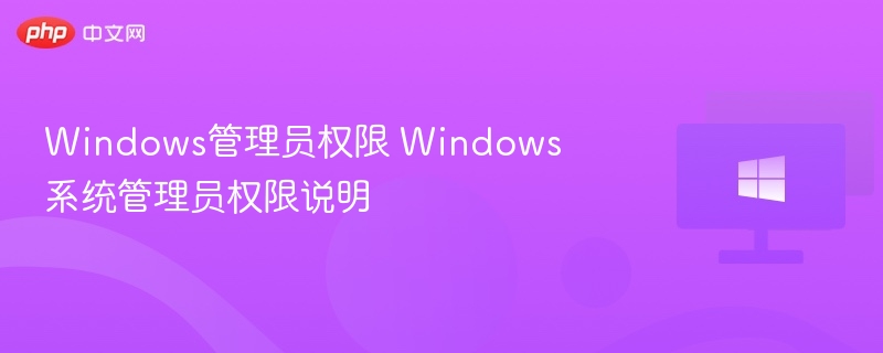 Windows管理员权限 Windows系统管理员权限说明