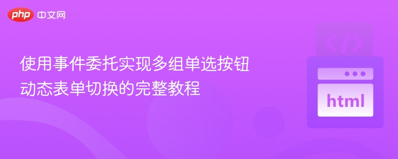 使用事件委托实现多组单选按钮动态表单切换的完整教程
