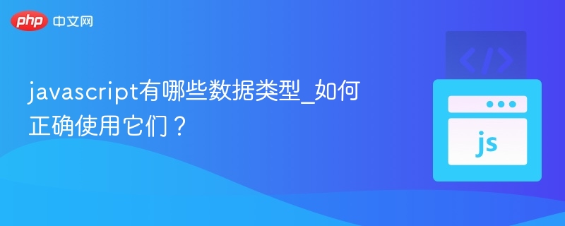javascript有哪些数据类型_如何正确使用它们？