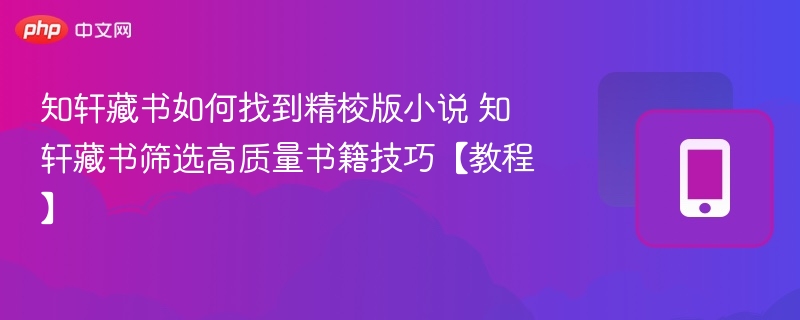 知轩藏书如何找到精校版小说 知轩藏书筛选高质量书籍技巧【教程】