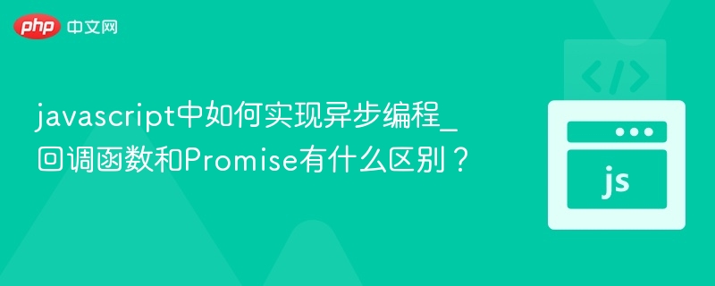 javascript中如何实现异步编程_回调函数和Promise有什么区别？