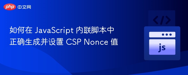 如何在 JavaScript 内联脚本中正确生成并设置 CSP Nonce 值
