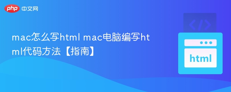 mac怎么写html mac电脑编写html代码方法【指南】