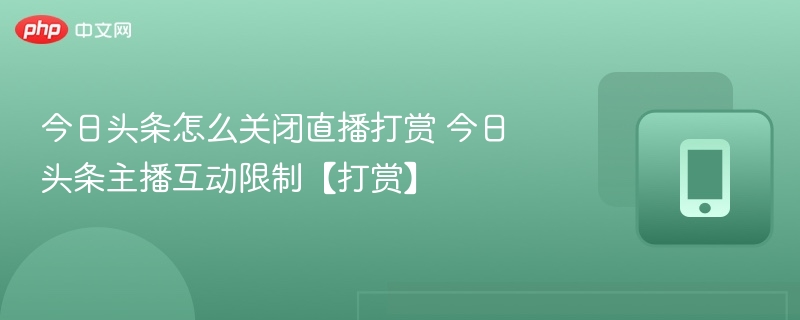 今日头条怎么关闭直播打赏 今日头条主播互动限制【打赏】