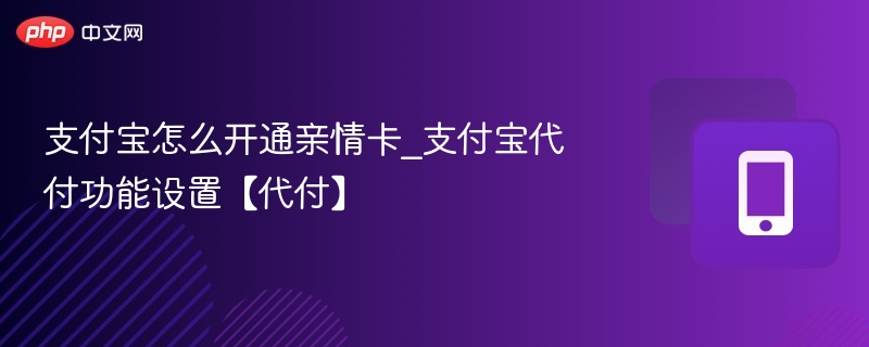 支付宝怎么开通亲情卡_支付宝代付功能设置【代付】