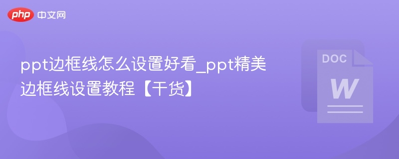 ppt边框线怎么设置好看_ppt精美边框线设置教程【干货】