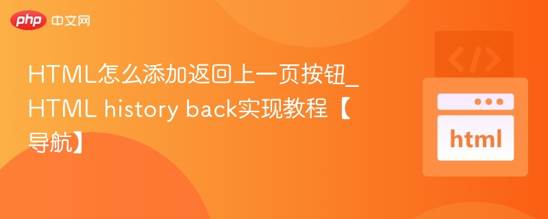 HTML怎么添加返回上一页按钮_HTML history back实现教程【导航】