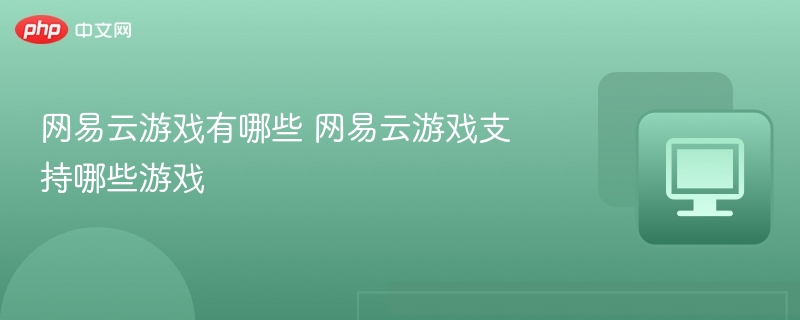 网易云游戏有哪些 网易云游戏支持哪些游戏