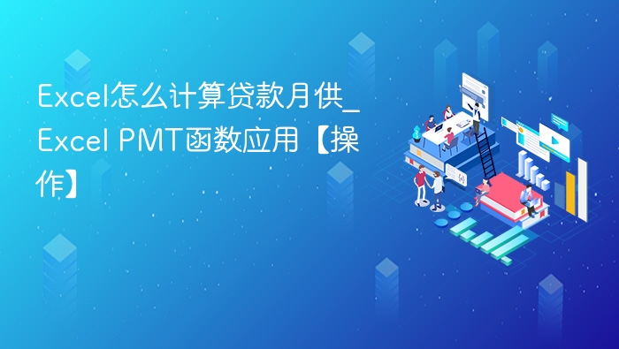 Excel怎么计算贷款月供_Excel PMT函数应用【操作】