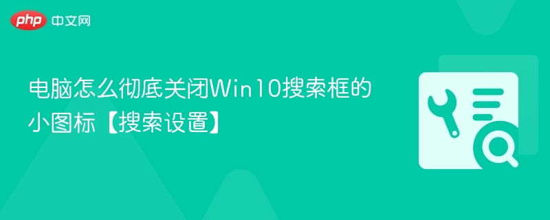 电脑怎么彻底关闭Win10搜索框的小图标【搜索设置】