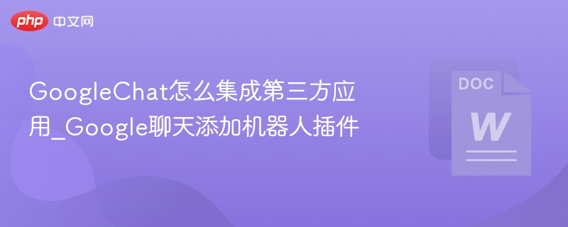 GoogleChat怎么集成第三方应用_Google聊天添加机器人插件