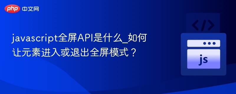 javascript全屏API是什么_如何让元素进入或退出全屏模式？