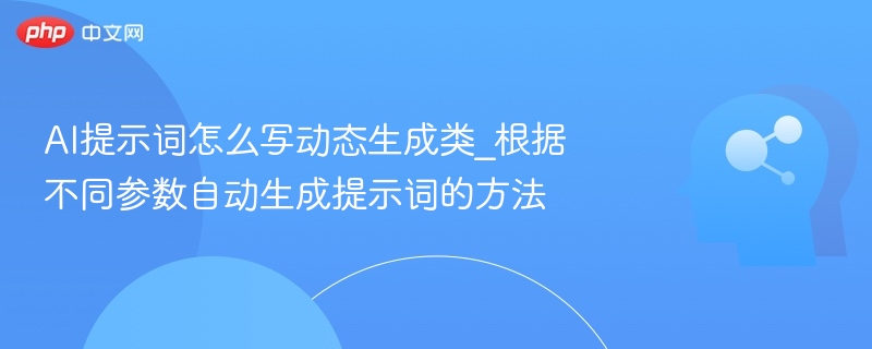 AI提示词怎么写动态生成类_根据不同参数自动生成提示词的方法