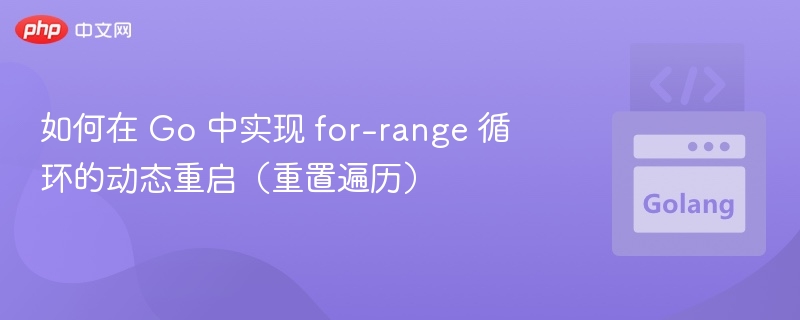 如何在 Go 中实现 for-range 循环的动态重启（重置遍历）
