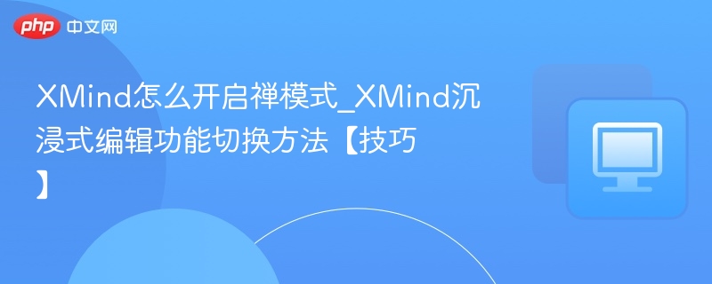 XMind怎么开启禅模式_XMind沉浸式编辑功能切换方法【技巧】