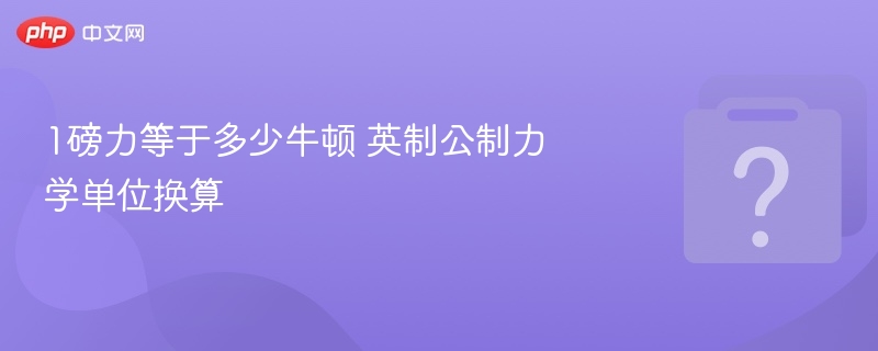 1磅力等于多少牛顿 英制公制力学单位换算