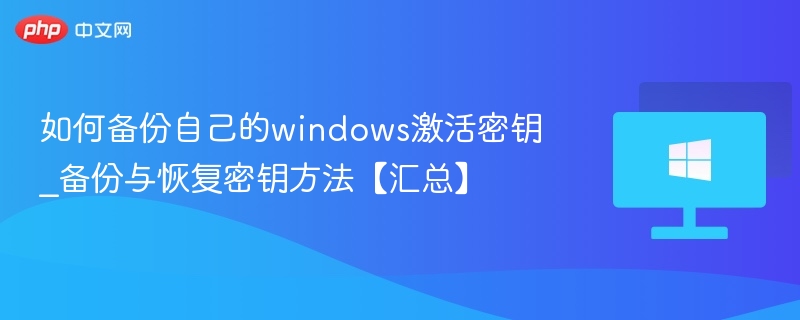 如何备份自己的windows激活密钥_备份与恢复密钥方法【汇总】