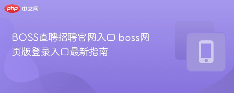 BOSS直聘招聘官网入口 boss网页版登录入口最新指南