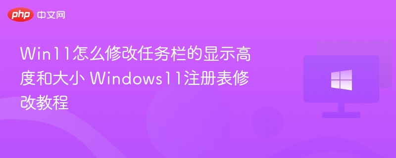 Win11怎么修改任务栏的显示高度和大小 Windows11注册表修改教程