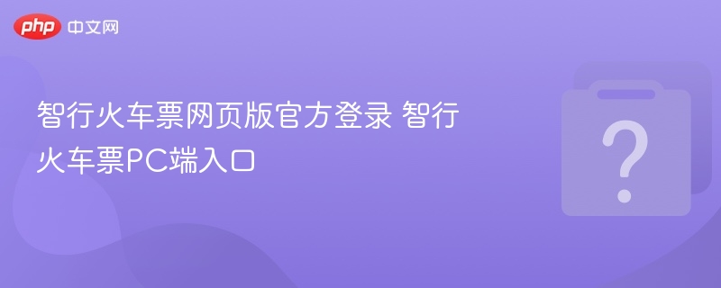 智行火车票网页版官方登录 智行火车票PC端入口