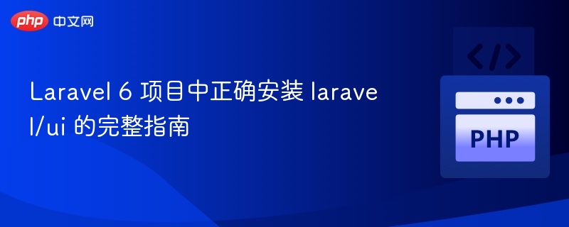 Laravel 6 项目中正确安装 laravel/ui 的完整指南
