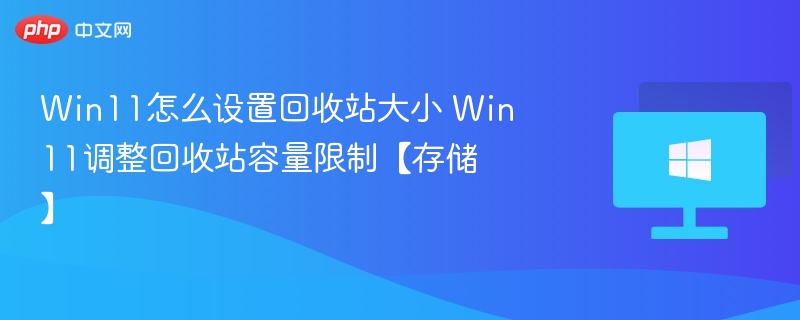 Win11怎么设置回收站大小 Win11调整回收站容量限制【存储】