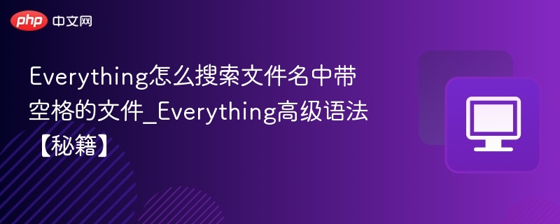 Everything怎么搜索文件名中带空格的文件_Everything高级语法【秘籍】