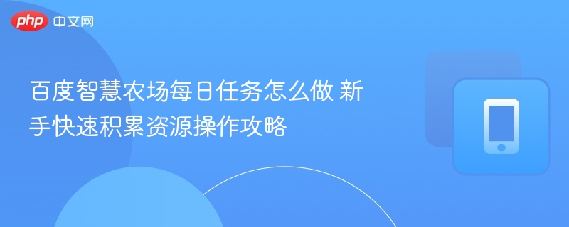 百度智慧农场每日任务怎么做 新手快速积累资源操作攻略