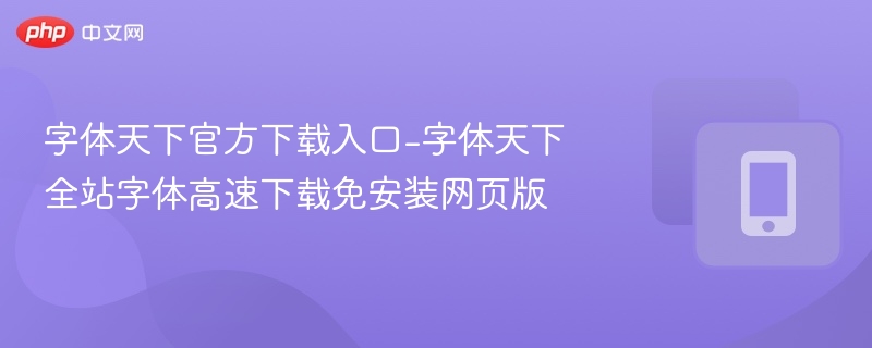 字体天下官方下载入口-字体天下全站字体高速下载免安装网页版