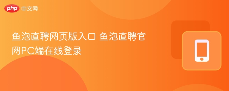 鱼泡直聘网页版入口 鱼泡直聘官网PC端在线登录
