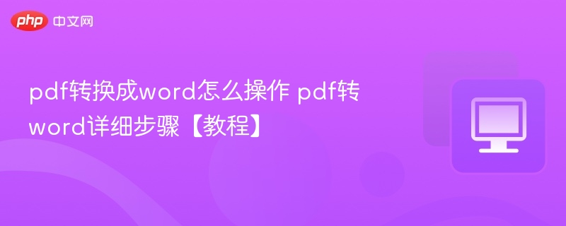 pdf转换成word怎么操作 pdf转word详细步骤【教程】