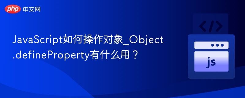 JavaScript如何操作对象_Object.defineProperty有什么用？