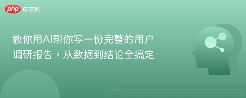 教你用AI帮你写一份完整的用户调研报告，从数据到结论全搞定