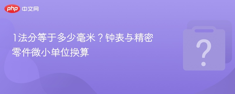 1法分等于多少毫米?钟表与精密零件微小单位换算