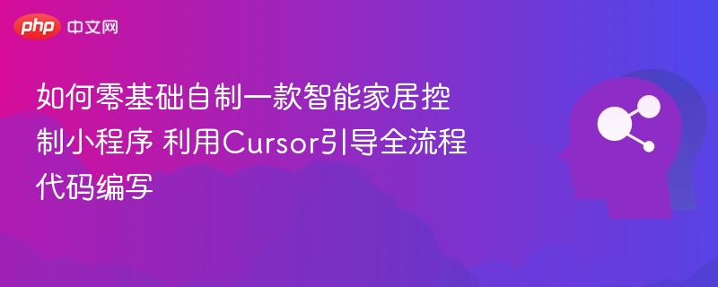 如何零基础自制一款智能家居控制小程序 利用Cursor引导全流程代码编写
