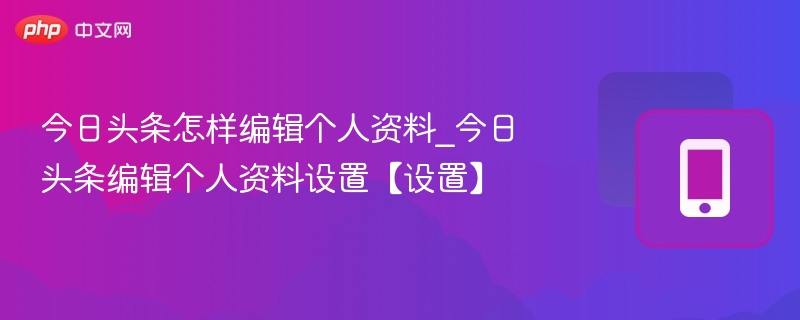 今日头条怎样编辑个人资料_今日头条编辑个人资料设置【设置】