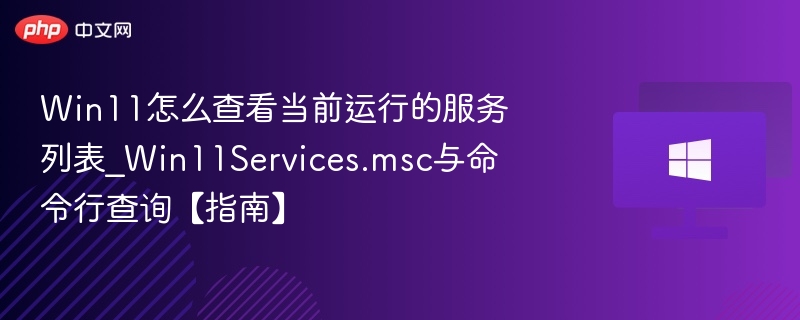 Win11怎么查看当前运行的服务列表_Win11Services.msc与命令行查询【指南】
