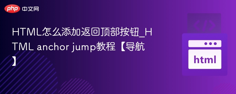 HTML怎么添加返回顶部按钮_HTML anchor jump教程【导航】