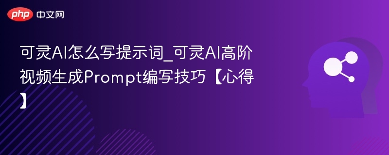 可灵AI怎么写提示词_可灵AI高阶视频生成Prompt编写技巧【心得】