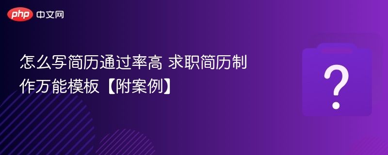 怎么写简历通过率高 求职简历制作万能模板【附案例】