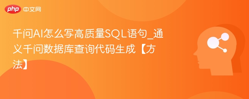 千问AI怎么写高质量SQL语句_通义千问数据库查询代码生成【方法】