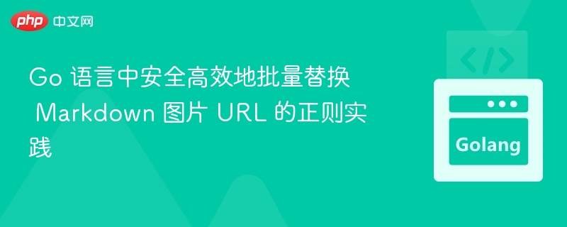 Go 语言中安全高效地批量替换 Markdown 图片 URL 的正则实践