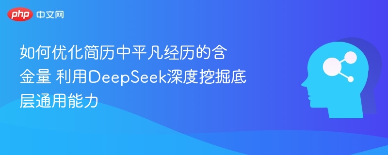 如何优化简历中平凡经历的含金量 利用DeepSeek深度挖掘底层通用能力